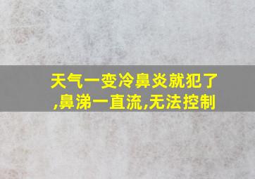 天气一变冷鼻炎就犯了,鼻涕一直流,无法控制