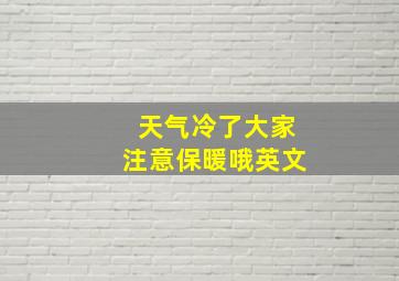 天气冷了大家注意保暖哦英文