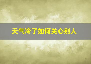 天气冷了如何关心别人