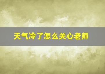 天气冷了怎么关心老师