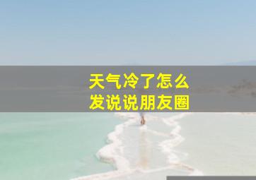 天气冷了怎么发说说朋友圈