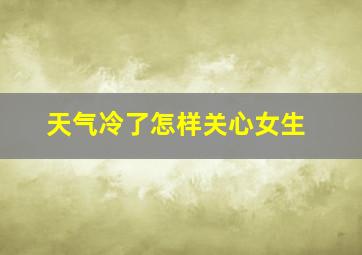 天气冷了怎样关心女生