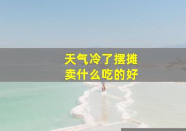 天气冷了摆摊卖什么吃的好