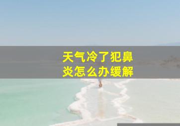 天气冷了犯鼻炎怎么办缓解