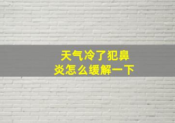 天气冷了犯鼻炎怎么缓解一下