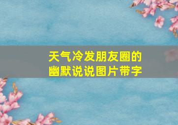 天气冷发朋友圈的幽默说说图片带字