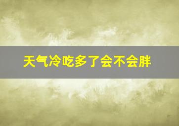 天气冷吃多了会不会胖