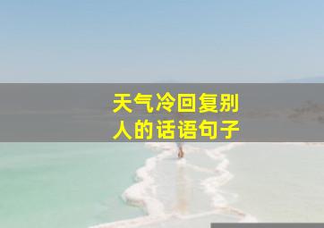 天气冷回复别人的话语句子