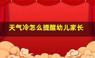 天气冷怎么提醒幼儿家长