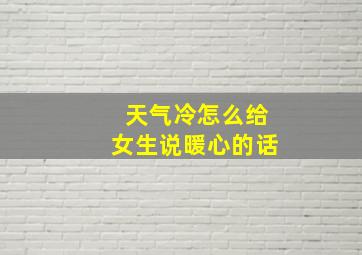 天气冷怎么给女生说暖心的话