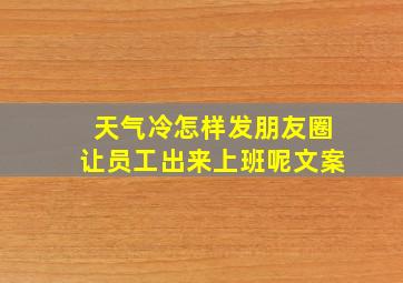 天气冷怎样发朋友圈让员工出来上班呢文案