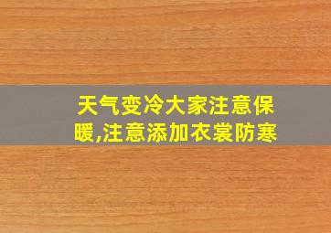 天气变冷大家注意保暖,注意添加衣裳防寒