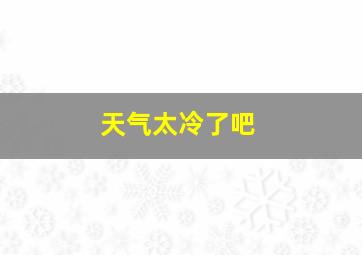 天气太冷了吧