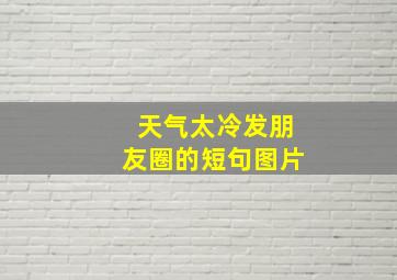 天气太冷发朋友圈的短句图片