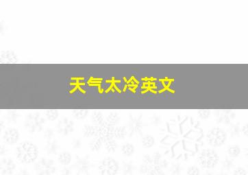 天气太冷英文