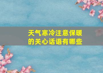 天气寒冷注意保暖的关心话语有哪些