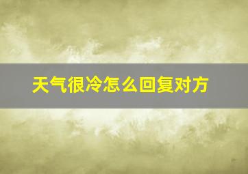 天气很冷怎么回复对方