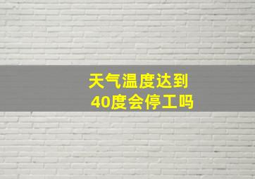 天气温度达到40度会停工吗