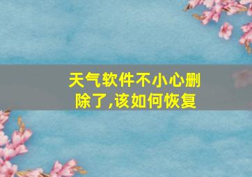 天气软件不小心删除了,该如何恢复