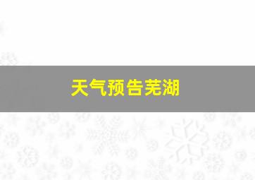 天气预告芜湖