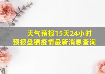 天气预报15天24小时预报盘锦疫情最新消息查询