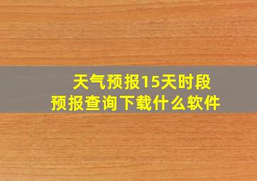 天气预报15天时段预报查询下载什么软件