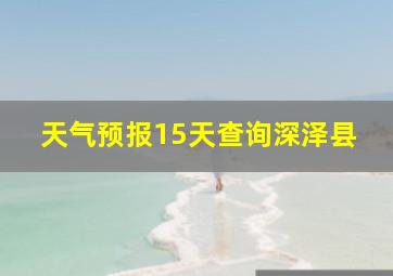 天气预报15天查询深泽县