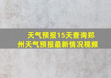 天气预报15天查询郑州天气预报最新情况视频