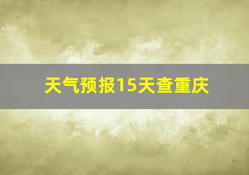 天气预报15天查重庆