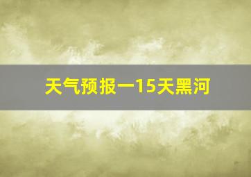 天气预报一15天黑河