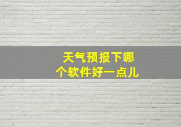 天气预报下哪个软件好一点儿