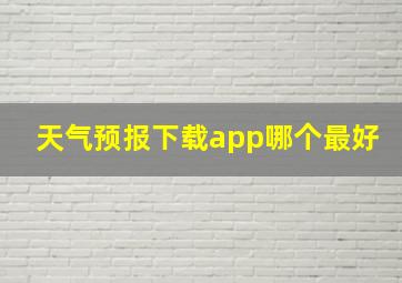 天气预报下载app哪个最好