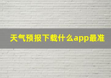 天气预报下载什么app最准