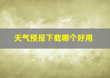 天气预报下载哪个好用