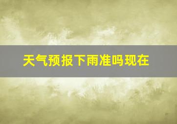 天气预报下雨准吗现在