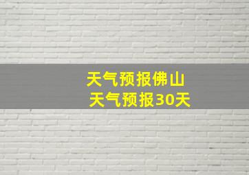 天气预报佛山天气预报30天