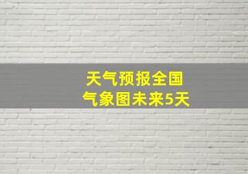 天气预报全国气象图未来5天