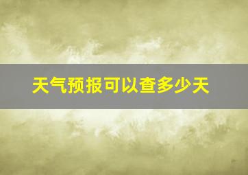 天气预报可以查多少天