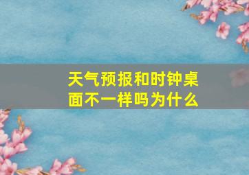 天气预报和时钟桌面不一样吗为什么