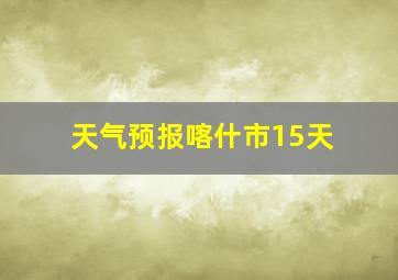 天气预报喀什市15天