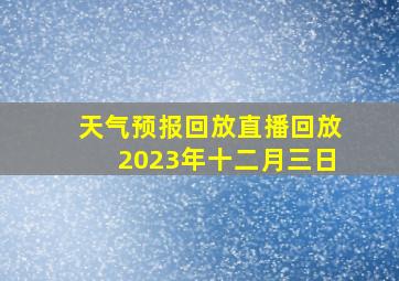 天气预报回放直播回放2023年十二月三日