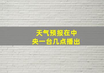 天气预报在中央一台几点播出