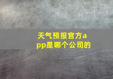 天气预报官方app是哪个公司的