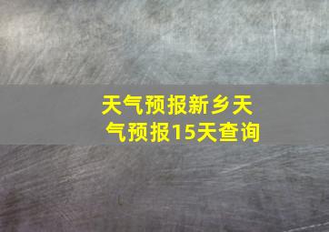 天气预报新乡天气预报15天查询