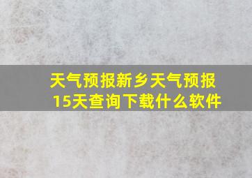 天气预报新乡天气预报15天查询下载什么软件