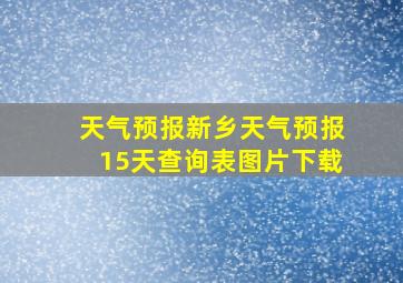 天气预报新乡天气预报15天查询表图片下载