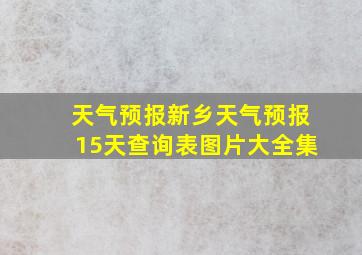 天气预报新乡天气预报15天查询表图片大全集