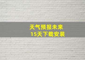 天气预报未来15天下载安装