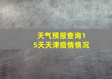 天气预报查询15天天津疫情情况