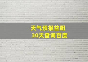 天气预报益阳30天查询百度